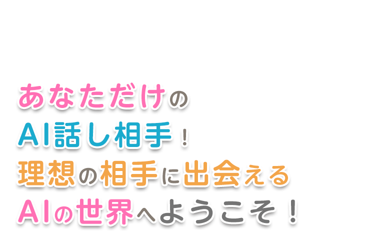 あなただけの「話し相手AI」！理想の相手に出会えるAIの世界へようこそ！
