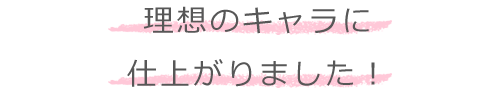 理想のキャラに仕上がりました！